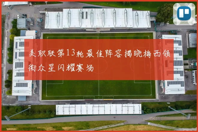 美职联第13轮最佳阵容揭晓梅西领衔众星闪耀赛场