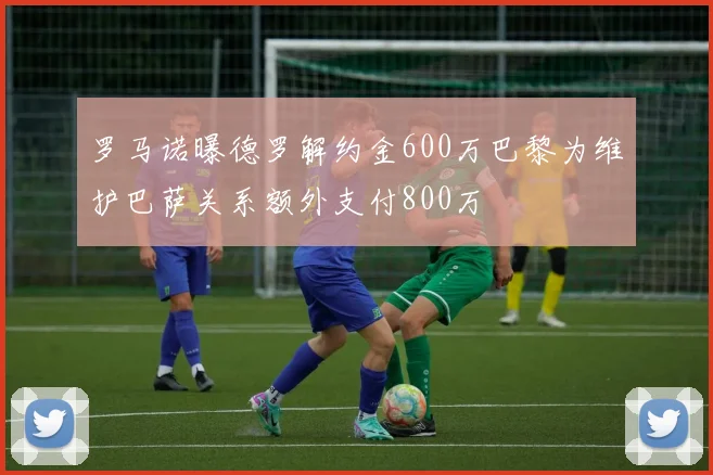 罗马诺曝德罗解约金600万巴黎为维护巴萨关系额外支付800万