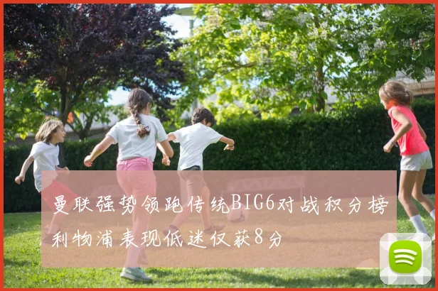 曼联强势领跑传统BIG6对战积分榜利物浦表现低迷仅获8分