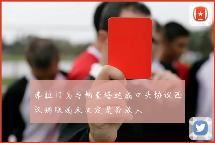 弗拉门戈与帕奎塔达成口头协议西汉姆联尚未决定是否放人