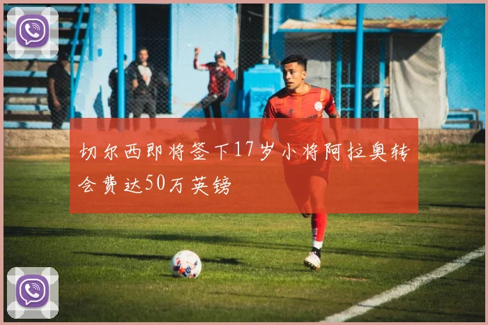 切尔西即将签下17岁小将阿拉奥转会费达50万英镑