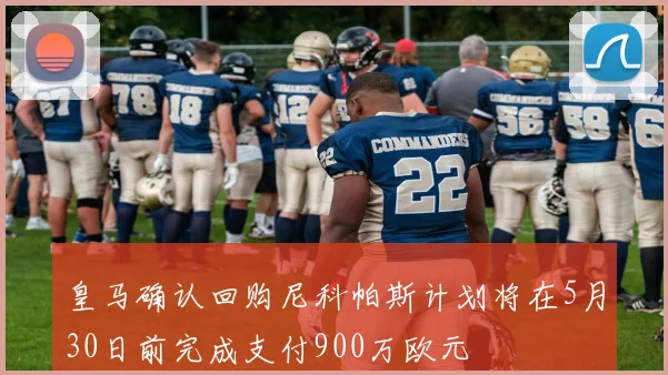 皇马确认回购尼科帕斯计划将在5月30日前完成支付900万欧元