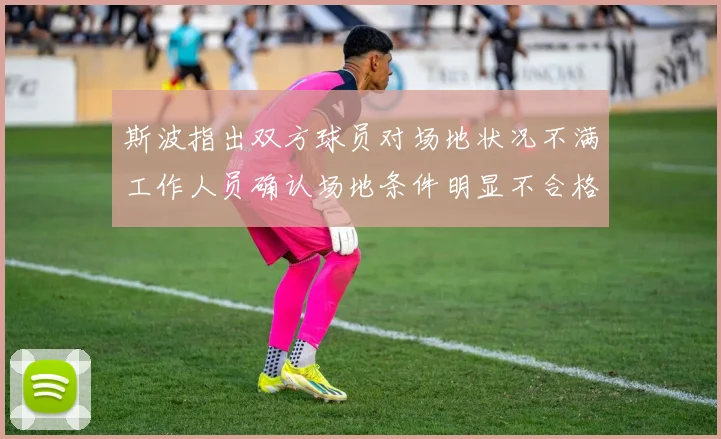 斯波指出双方球员对场地状况不满工作人员确认场地条件明显不合格