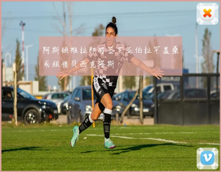 阿斯顿维拉即将签下亚伯拉罕盖桑或租借贝西克塔斯