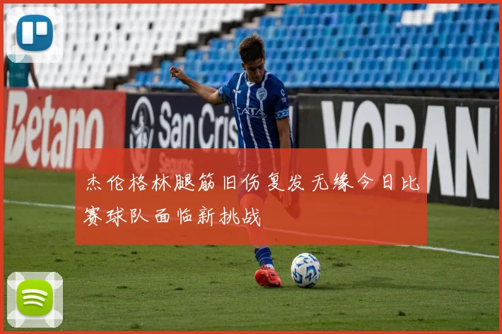 杰伦格林腿筋旧伤复发无缘今日比赛球队面临新挑战