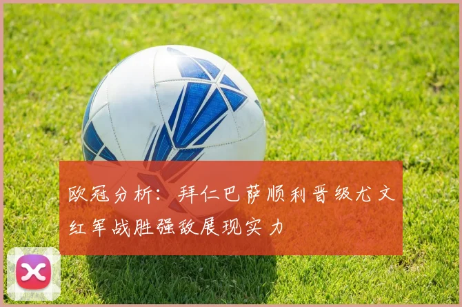 欧冠分析：拜仁巴萨顺利晋级尤文红军战胜强敌展现实力