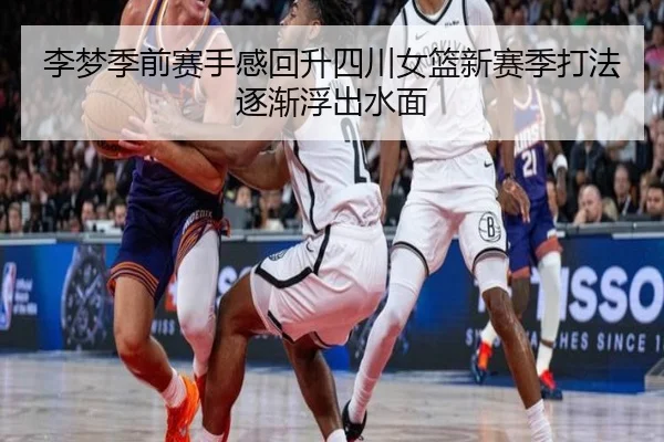 李梦季前赛手感回升四川女篮新赛季打法逐渐浮出水面 | haobosports