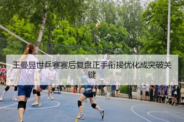 王曼昱世乒赛赛后复盘正手衔接优化成突破关键 | haobosports